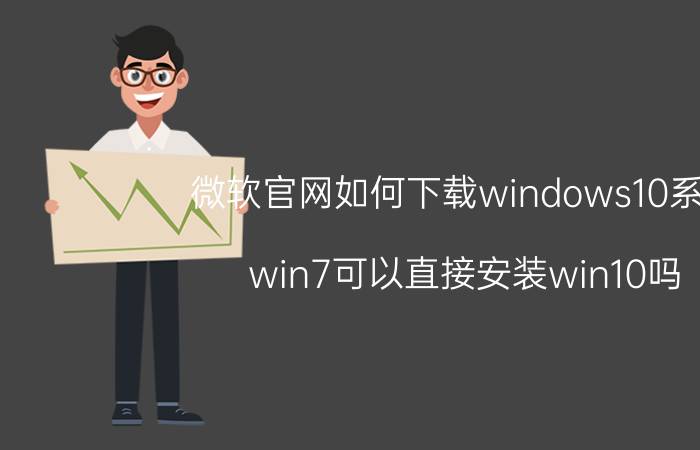 微软官网如何下载windows10系统 win7可以直接安装win10吗？